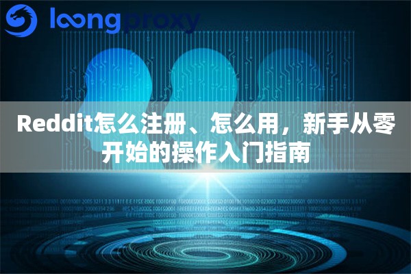 详细阅读:Reddit怎么注册、怎么用,新手从零开始的操作入门指南 Reddit怎么注册、怎么用,新手从零开始的操作入门指南
