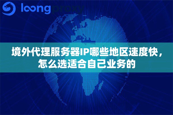 境外代理服务器IP哪些地区速度快,怎么选适合自己业务的 境外代理服务器IP哪些地区速度快,怎么选适合自己业务的