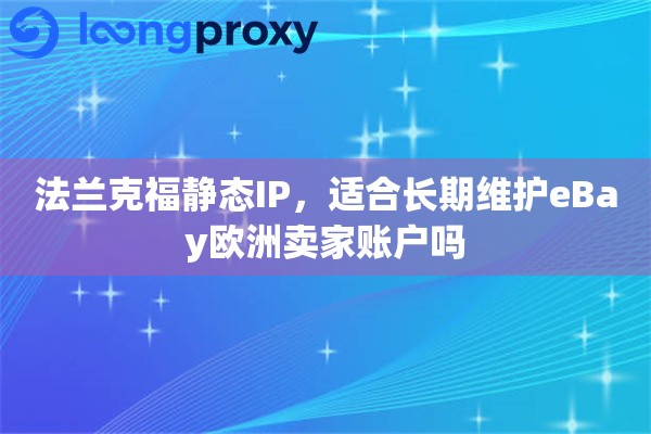 法兰克福静态IP,适合长期维护eBay欧洲卖家账户吗 法兰克福静态IP,适合长期维护eBay欧洲卖家账户吗