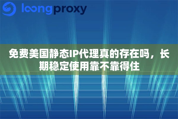 免费美国静态IP代理真的存在吗，长期稳定使用靠不靠得住