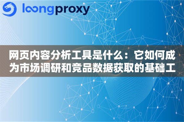 网页内容分析工具是什么：它如何成为市场调研和竞品数据获取的基础工具