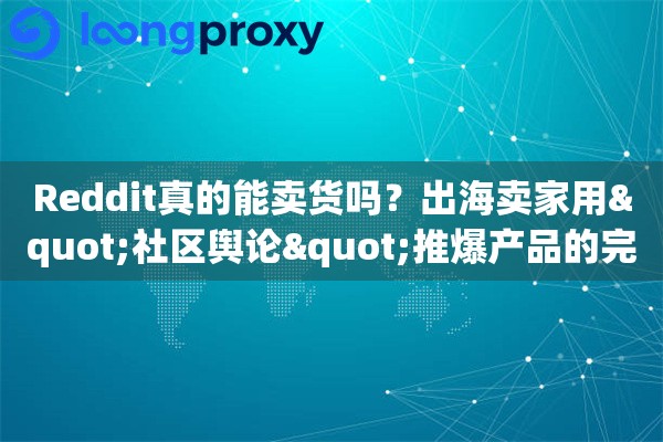 Reddit真的能卖货吗?出海卖家用"社区舆论"推爆产品的完整打法 Reddit真的能卖货吗?出海卖家用"社区舆论"推爆产品的完整打法