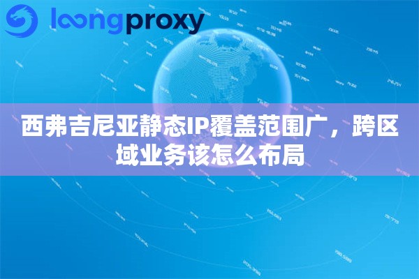 西弗吉尼亚静态IP覆盖范围广，跨区域业务该怎么布局