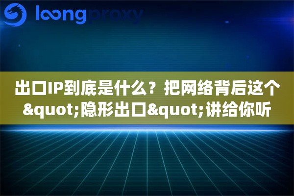 出口IP到底是什么？把网络背后这个"隐形出口"讲给你听