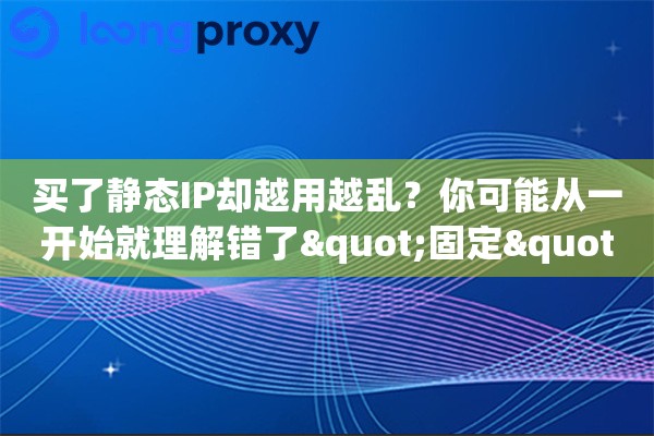 买了静态IP却越用越乱？你可能从一开始就理解错了"固定"这两个字