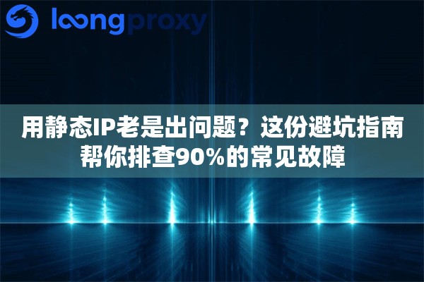 用静态IP老是出问题？这份避坑指南帮你排查90%的常见故障