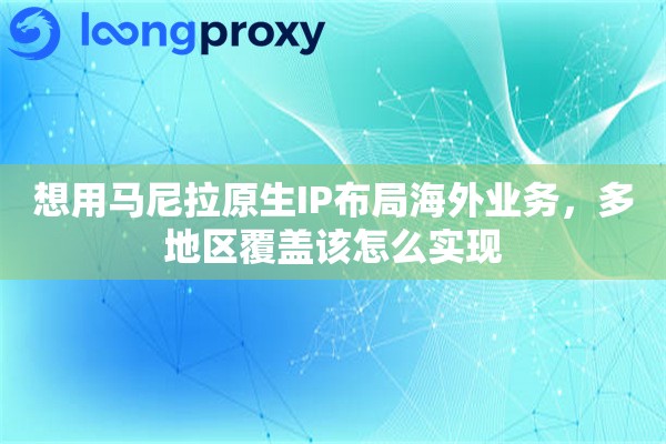 想用马尼拉原生IP布局海外业务，多地区覆盖该怎么实现
