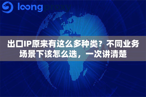 出口IP原来有这么多种类?不同业务场景下该怎么选,一次讲清楚 出口IP原来有这么多种类?不同业务场景下该怎么选,一次讲清楚