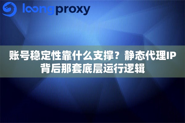 账号稳定性靠什么支撑？静态代理IP背后那套底层运行逻辑