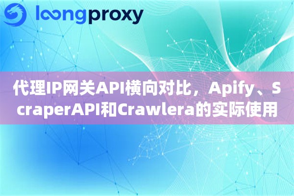 代理IP网关API横向对比，Apify、ScraperAPI和Crawlera的实际使用评测