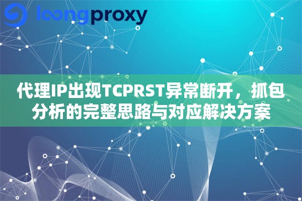 代理IP出现TCPRST异常断开，抓包分析的完整思路与对应解决方案