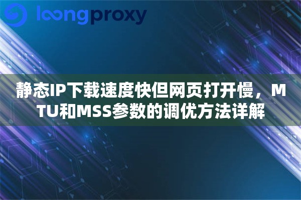 静态IP下载速度快但网页打开慢，MTU和MSS参数的调优方法详解