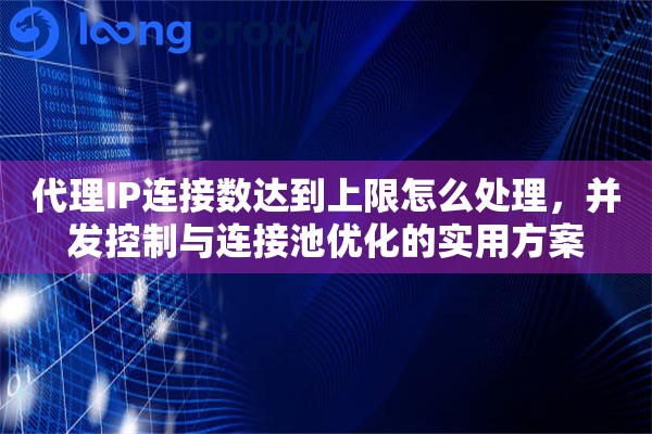 代理IP连接数达到上限怎么处理，并发控制与连接池优化的实用方案