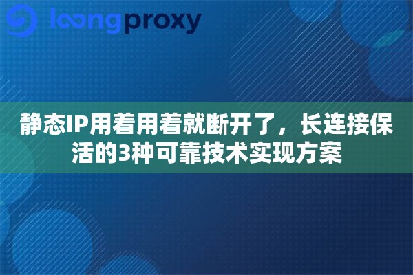 静态IP用着用着就断开了,长连接保活的3种可靠技术实现方案 静态IP用着用着就断开了,长连接保活的3种可靠技术实现方案