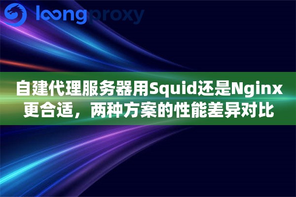 自建代理服务器用Squid还是Nginx更合适,两种方案的性能差异对比 自建代理服务器用Squid还是Nginx更合适,两种方案的性能差异对比