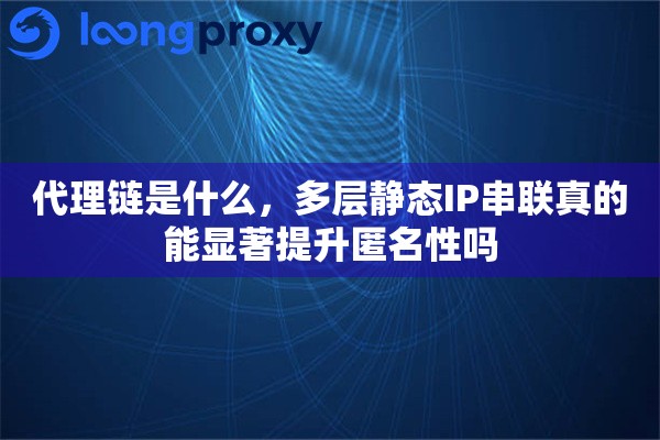 代理链是什么，多层静态IP串联真的能显著提升匿名性吗