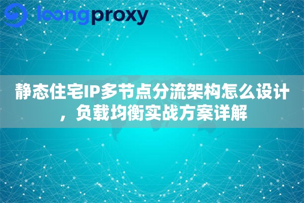 静态住宅IP多节点分流架构怎么设计，负载均衡实战方案详解