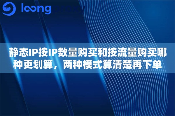 静态IP按IP数量购买和按流量购买哪种更划算，两种模式算清楚再下单