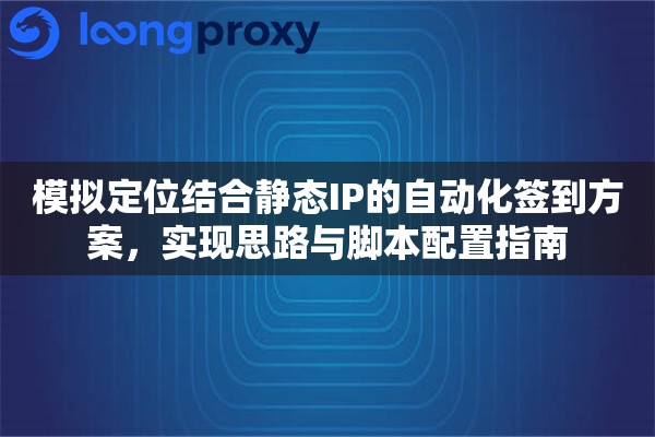 模拟定位结合静态IP的自动化签到方案,实现思路与脚本配置指南 模拟定位结合静态IP的自动化签到方案,实现思路与脚本配置指南