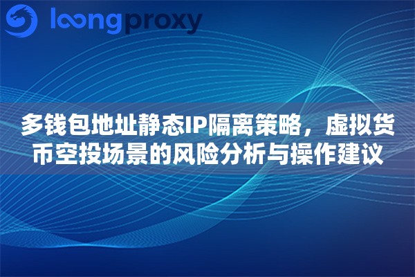 多钱包地址静态IP隔离策略,虚拟货币空投场景的风险分析与操作建议 多钱包地址静态IP隔离策略,虚拟货币空投场景的风险分析与操作建议