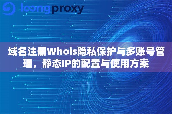 域名注册Whois隐私保护与多账号管理，静态IP的配置与使用方案