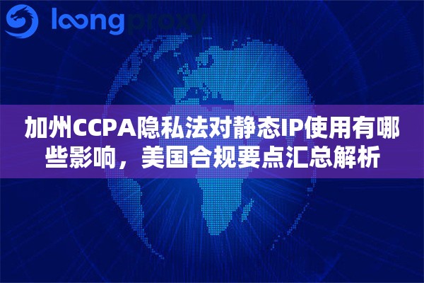 加州CCPA隐私法对静态IP使用有哪些影响，美国合规要点汇总解析