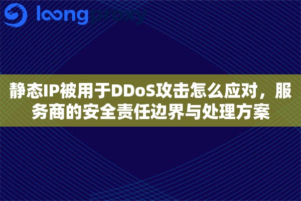 静态IP被用于DDoS攻击怎么应对，服务商的安全责任边界与处理方案