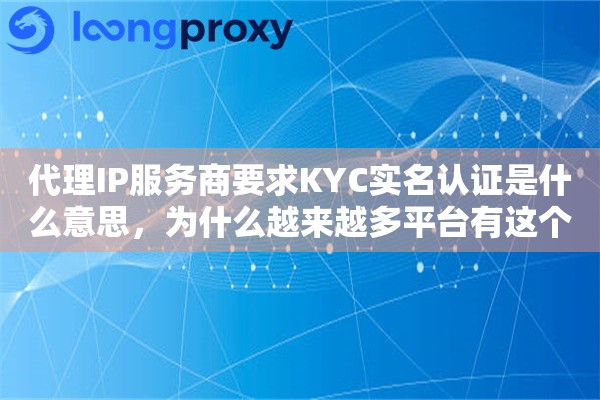 代理IP服务商要求KYC实名认证是什么意思，为什么越来越多平台有这个要求