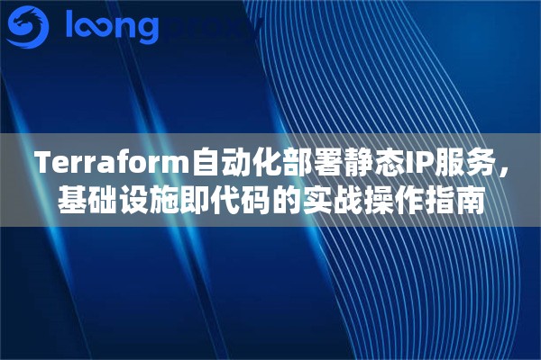 Terraform自动化部署静态IP服务，基础设施即代码的实战操作指南