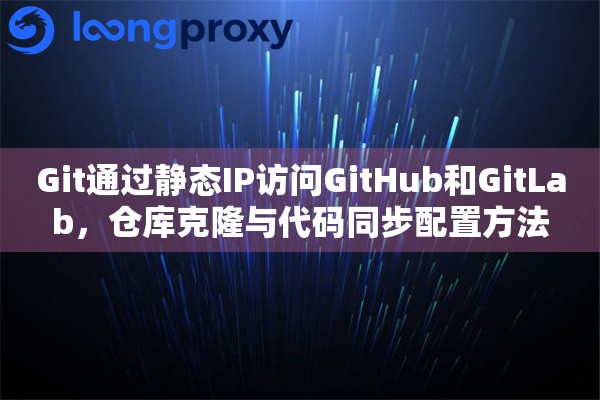 Git通过静态IP访问GitHub和GitLab，仓库克隆与代码同步配置方法