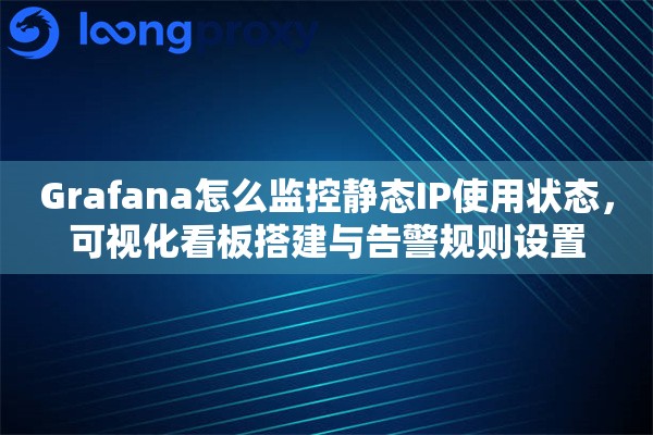Grafana怎么监控静态IP使用状态，可视化看板搭建与告警规则设置