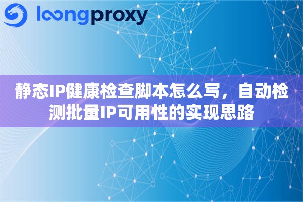静态IP健康检查脚本怎么写,自动检测批量IP可用性的实现思路 静态IP健康检查脚本怎么写,自动检测批量IP可用性的实现思路