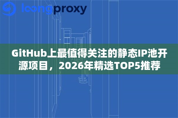 GitHub上最值得关注的静态IP池开源项目，2026年精选TOP5推荐
