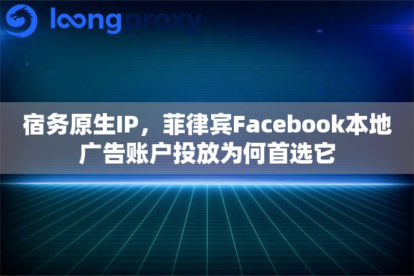 宿务原生IP,菲律宾Facebook本地广告账户投放为何首选它 宿务原生IP,菲律宾Facebook本地广告账户投放为何首选它
