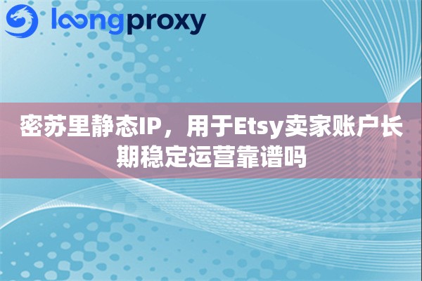 密苏里静态IP,用于Etsy卖家账户长期稳定运营靠谱吗 密苏里静态IP,用于Etsy卖家账户长期稳定运营靠谱吗