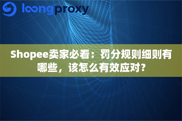 Shopee卖家必看：罚分规则细则有哪些，该怎么有效应对？