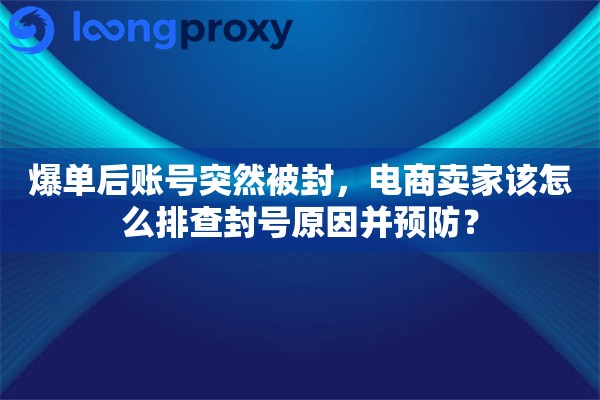 爆单后账号突然被封，电商卖家该怎么排查封号原因并预防？