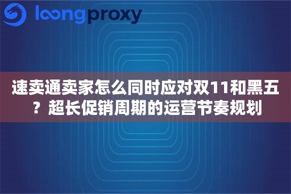 速卖通卖家怎么同时应对双11和黑五？超长促销周期的运营节奏规划
