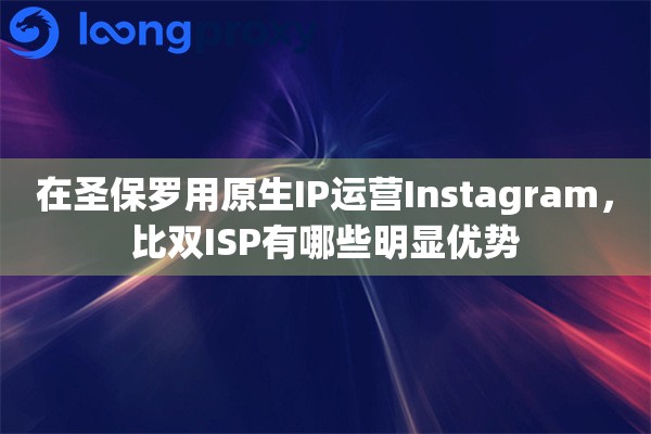 在圣保罗用原生IP运营Instagram，比双ISP有哪些明显优势