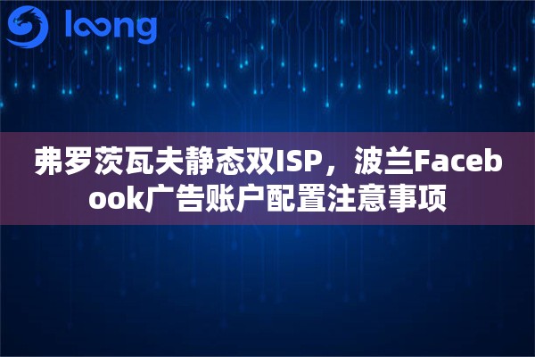 弗罗茨瓦夫静态双ISP，波兰Facebook广告账户配置注意事项