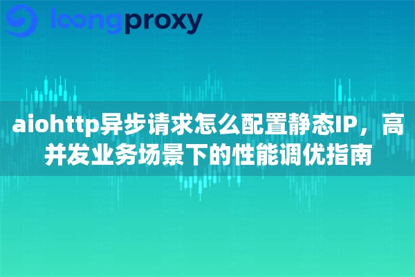 aiohttp异步请求怎么配置静态IP,高并发业务场景下的性能调优指南 aiohttp异步请求怎么配置静态IP,高并发业务场景下的性能调优指南