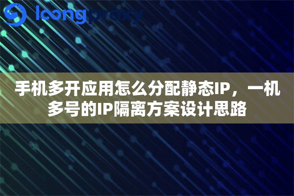 手机多开应用怎么分配静态IP,一机多号的IP隔离方案设计思路 手机多开应用怎么分配静态IP,一机多号的IP隔离方案设计思路