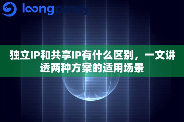 独立IP和共享IP有什么区别，一文讲透两种方案的适用场景
