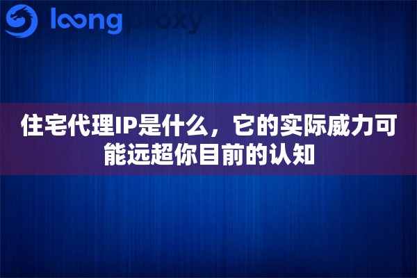 住宅代理IP是什么,它的实际威力可能远超你目前的认知 住宅代理IP是什么,它的实际威力可能远超你目前的认知