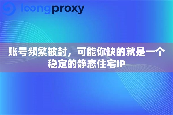 账号频繁被封，可能你缺的就是一个稳定的静态住宅IP