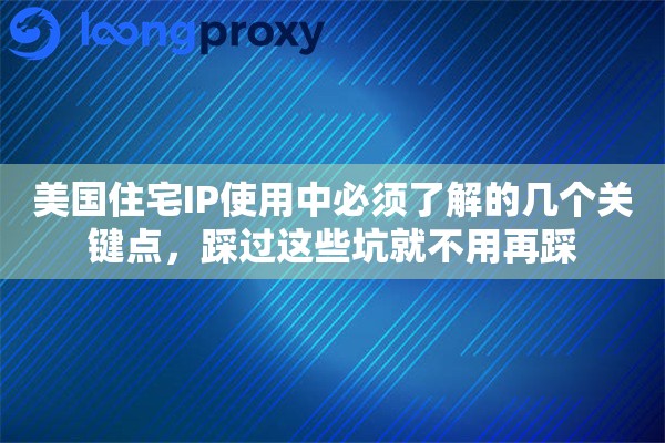 美国住宅IP使用中必须了解的几个关键点，踩过这些坑就不用再踩