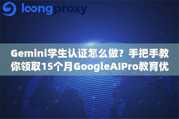 Gemini学生认证怎么做？手把手教你领取15个月GoogleAIPro教育优惠