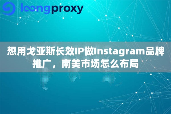 想用戈亚斯长效IP做Instagram品牌推广，南美市场怎么布局