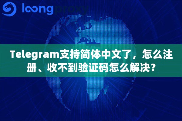 Telegram支持简体中文了，怎么注册、收不到验证码怎么解决？