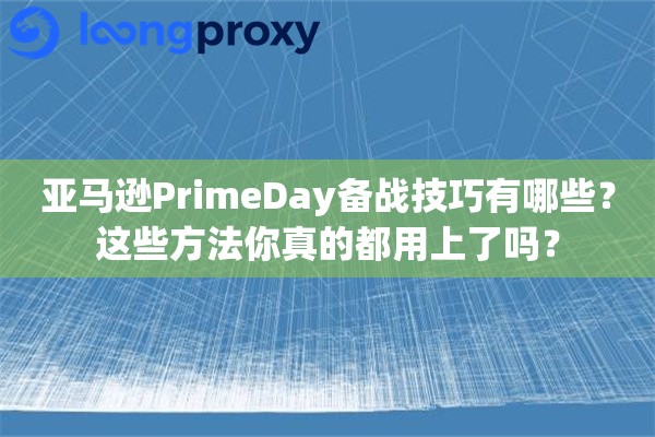 亚马逊PrimeDay备战技巧有哪些？这些方法你真的都用上了吗？